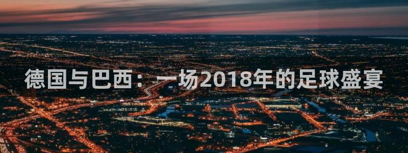 今天所有足球赛程表：德国与巴西：一场2018年的足球盛宴
